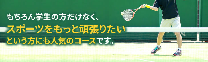 もちろん学生の方だけなく、スポーツをもっと頑張りたいという方にも人気のコースです。